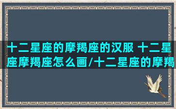 十二星座的摩羯座的汉服 十二星座摩羯座怎么画/十二星座的摩羯座的汉服 十二星座摩羯座怎么画-我的网站